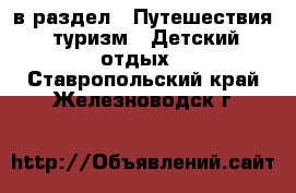  в раздел : Путешествия, туризм » Детский отдых . Ставропольский край,Железноводск г.